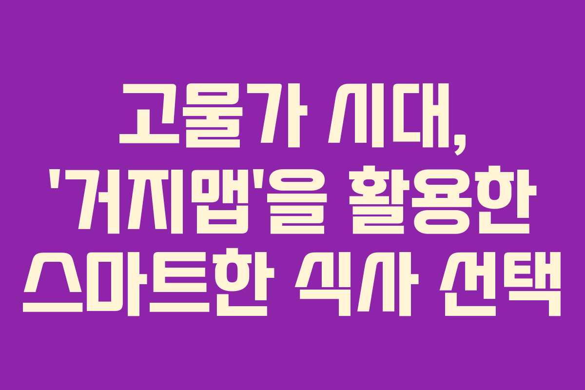 고물가 시대, &lsquo;거지맵&rsquo;을 활용한 스마트한 식사 선택