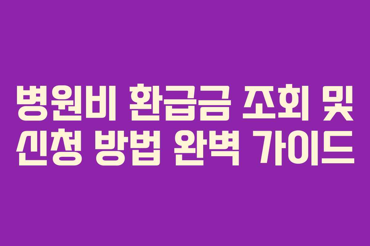 병원비 환급금 조회 및 신청 방법 완벽 가이드