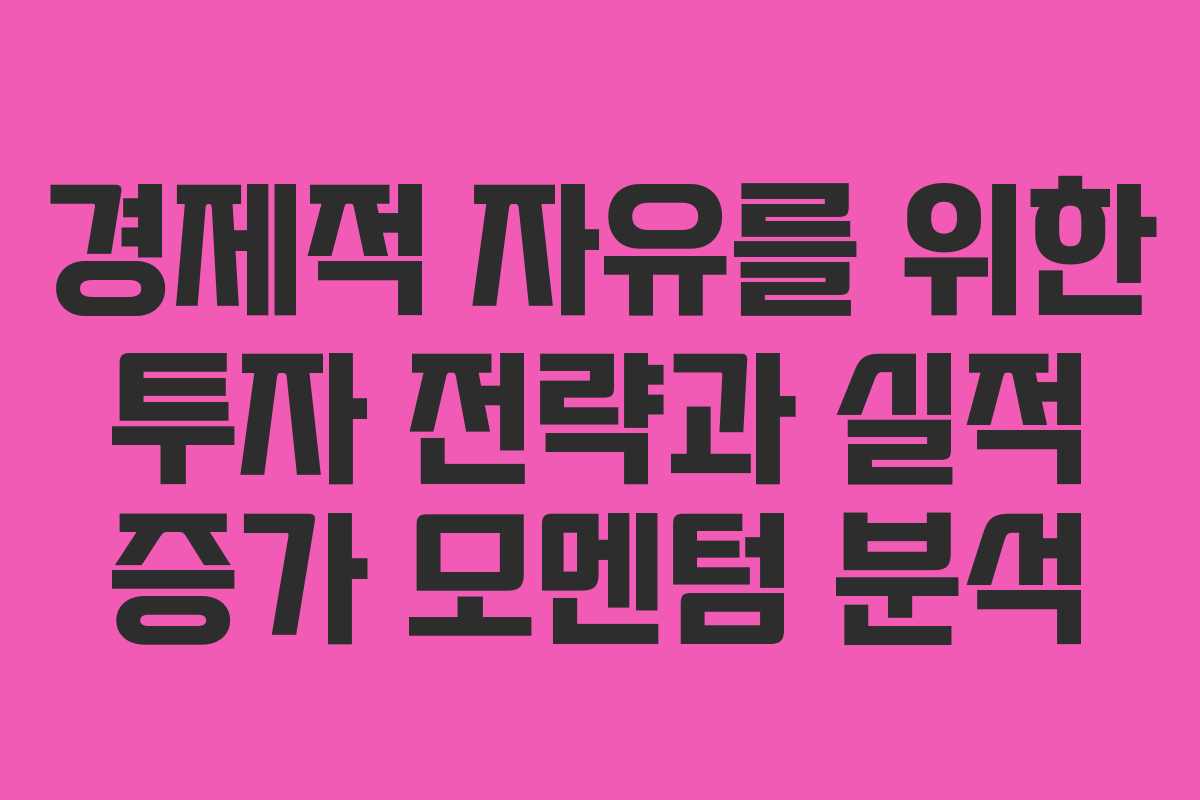 경제적 자유를 위한 투자 전략과 실적 증가 모멘텀 분석