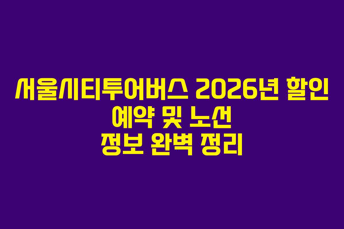 서울시티투어버스 2026년 할인 예약 및 노선 정보 완벽 정리 서울시티투어버스 2026년 할인 예약 및 노선 정보 완벽 정리