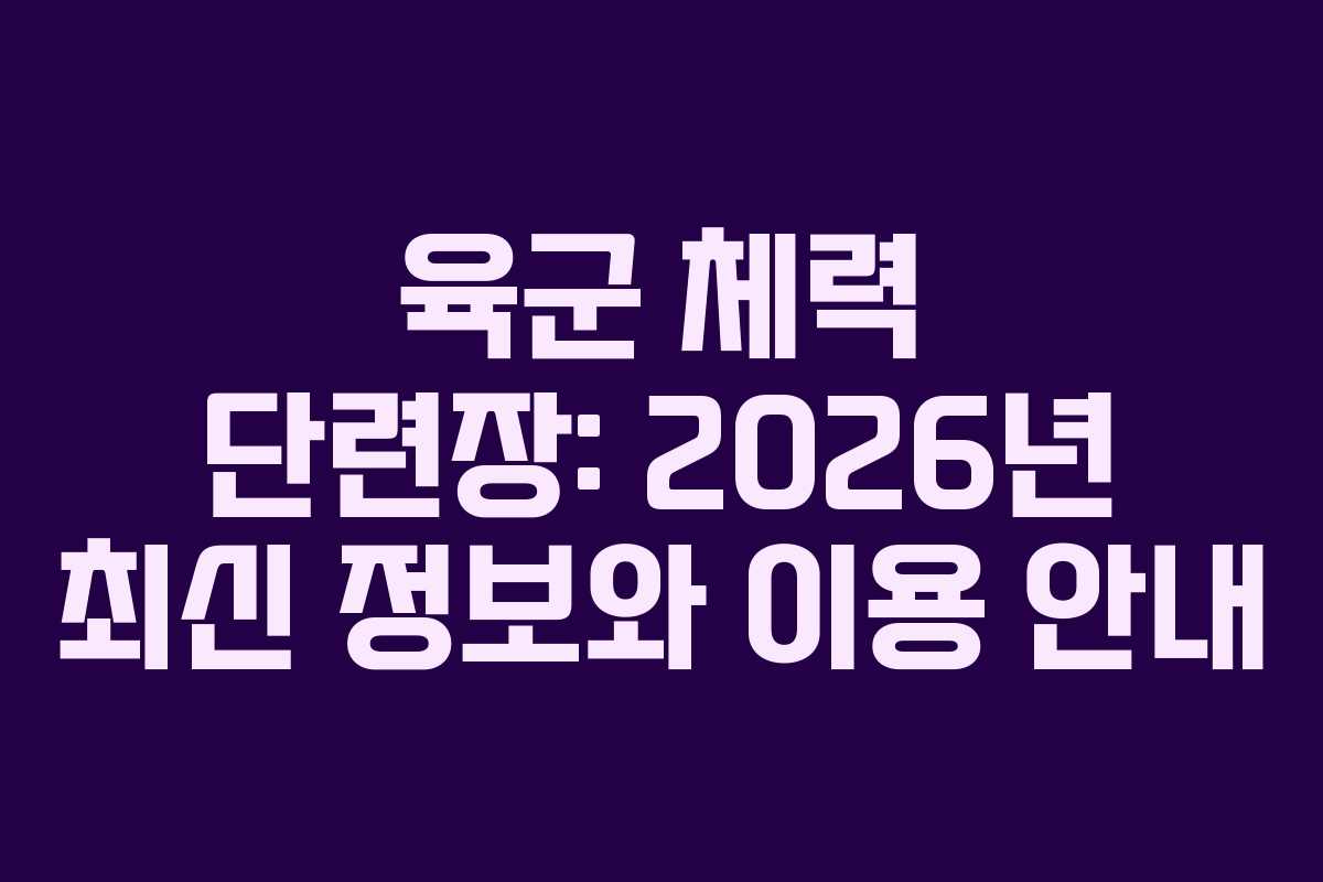 육군 체력 단련장: 2026년 최신 정보와 이용 안내