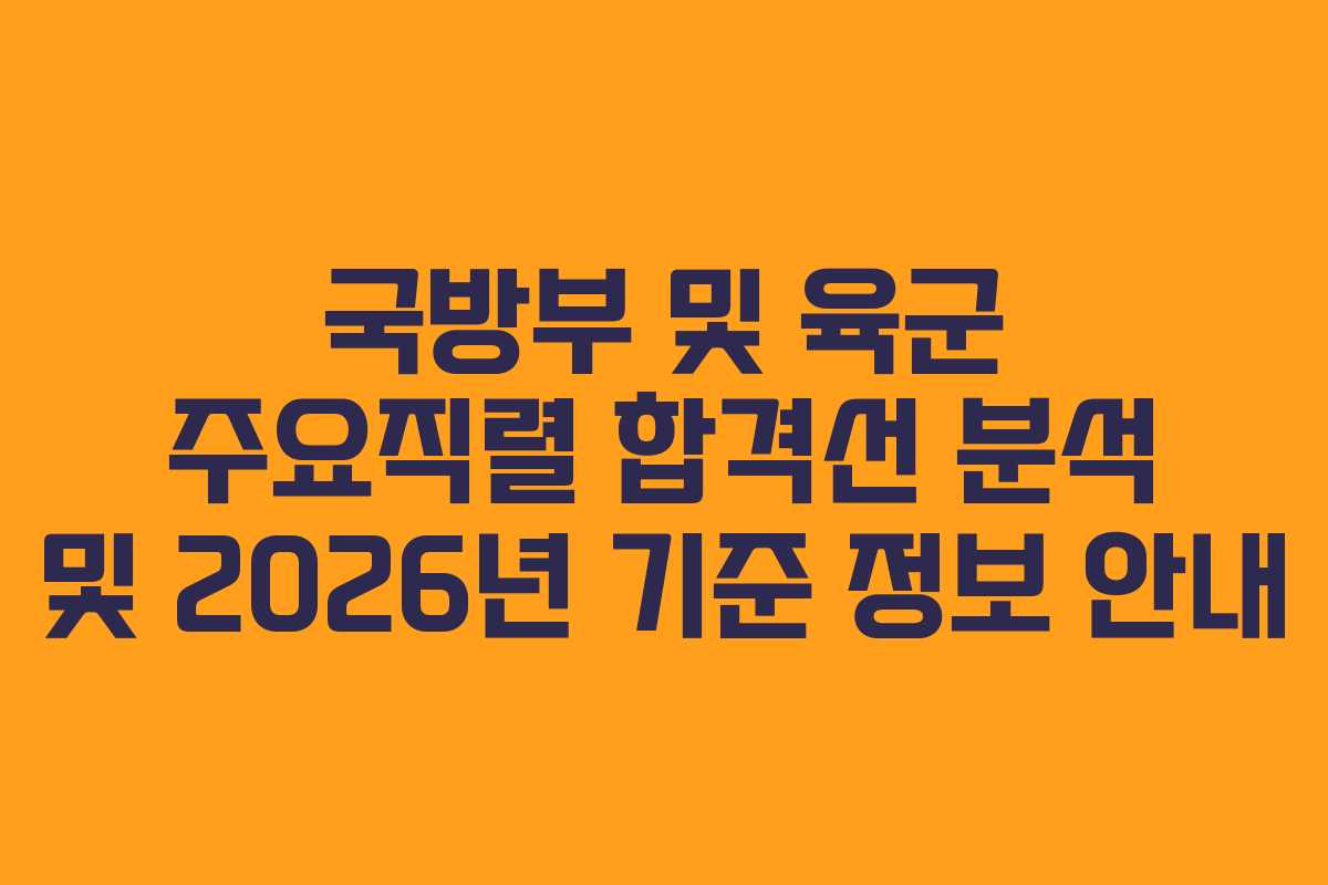 국방부 및 육군 주요직렬 합격선 분석 및 2026년 기준 정보 안내