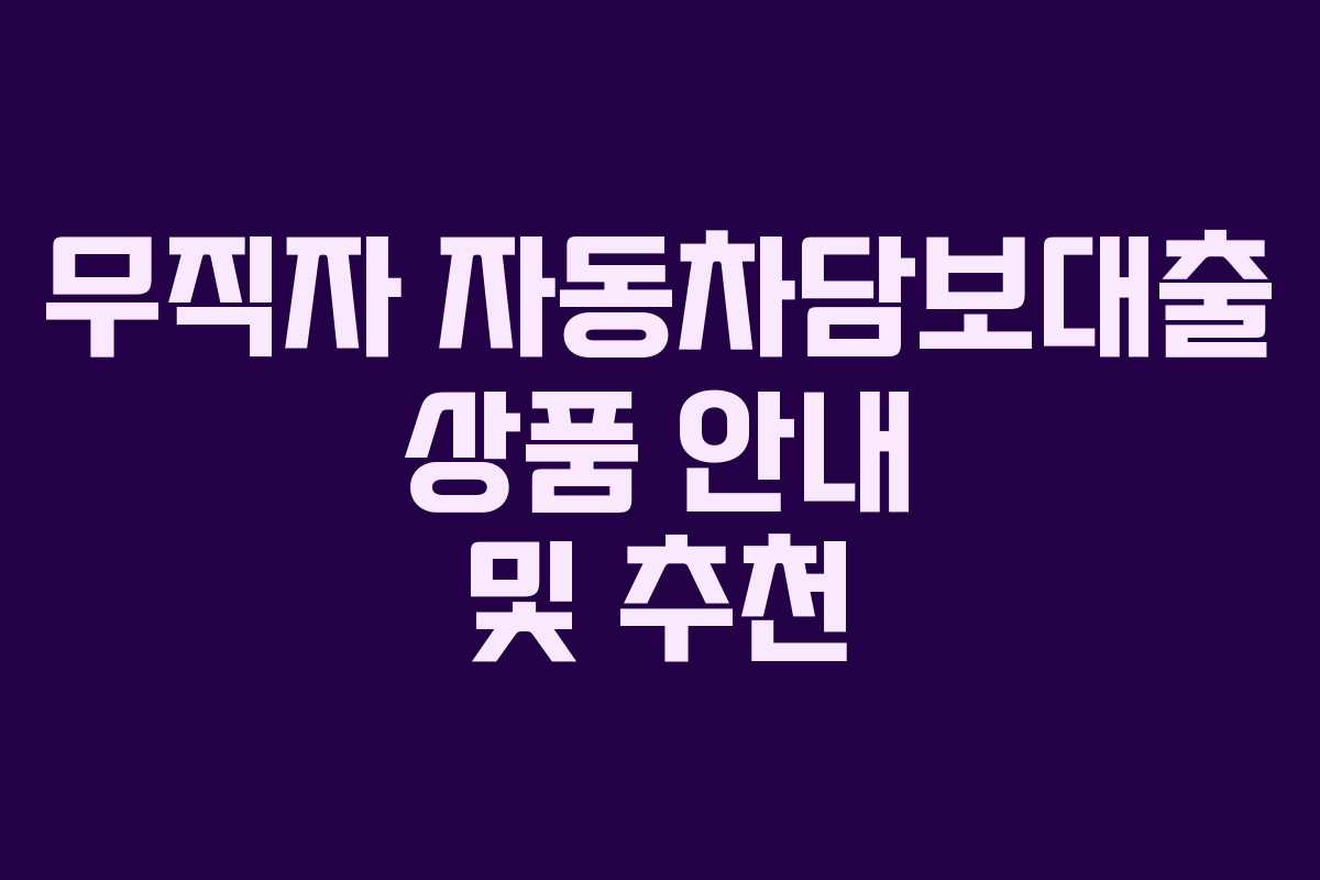 무직자 자동차담보대출 상품 안내 및 추천