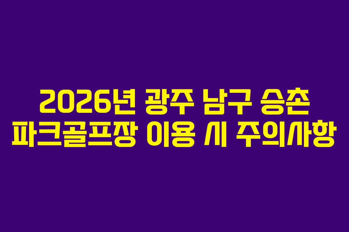 2026년 광주 남구 승촌 파크골프장 이용 시 주의사항