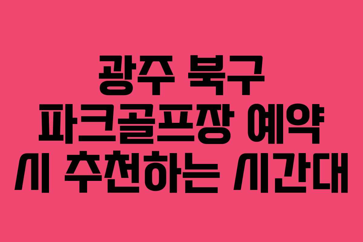 광주 북구 파크골프장 예약 시 추천하는 시간대