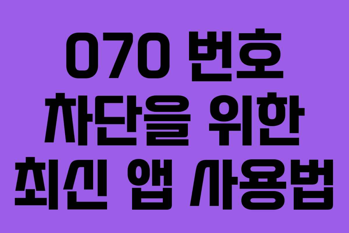 070 번호 차단을 위한 최신 앱 사용법
