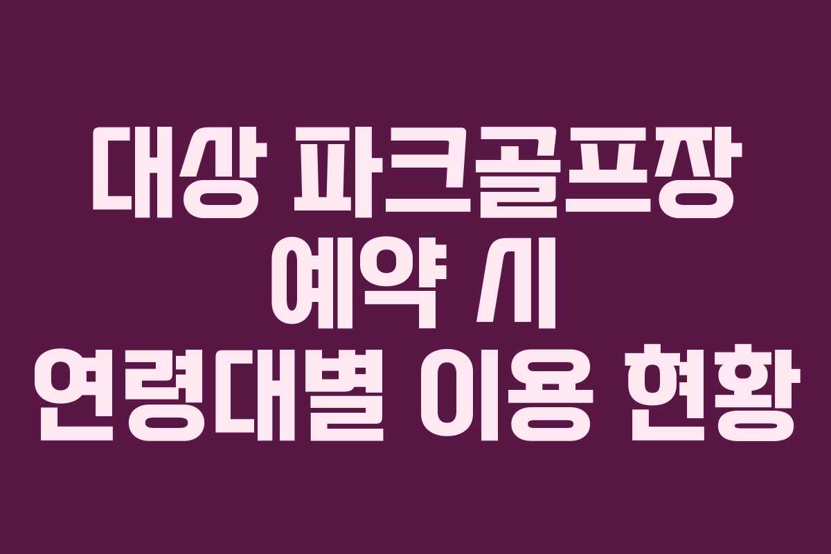 대상 파크골프장 예약 시 연령대별 이용 현황