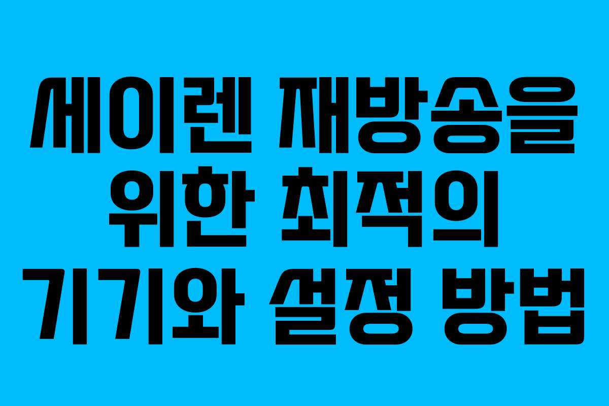 세이렌 재방송을 위한 최적의 기기와 설정 방법