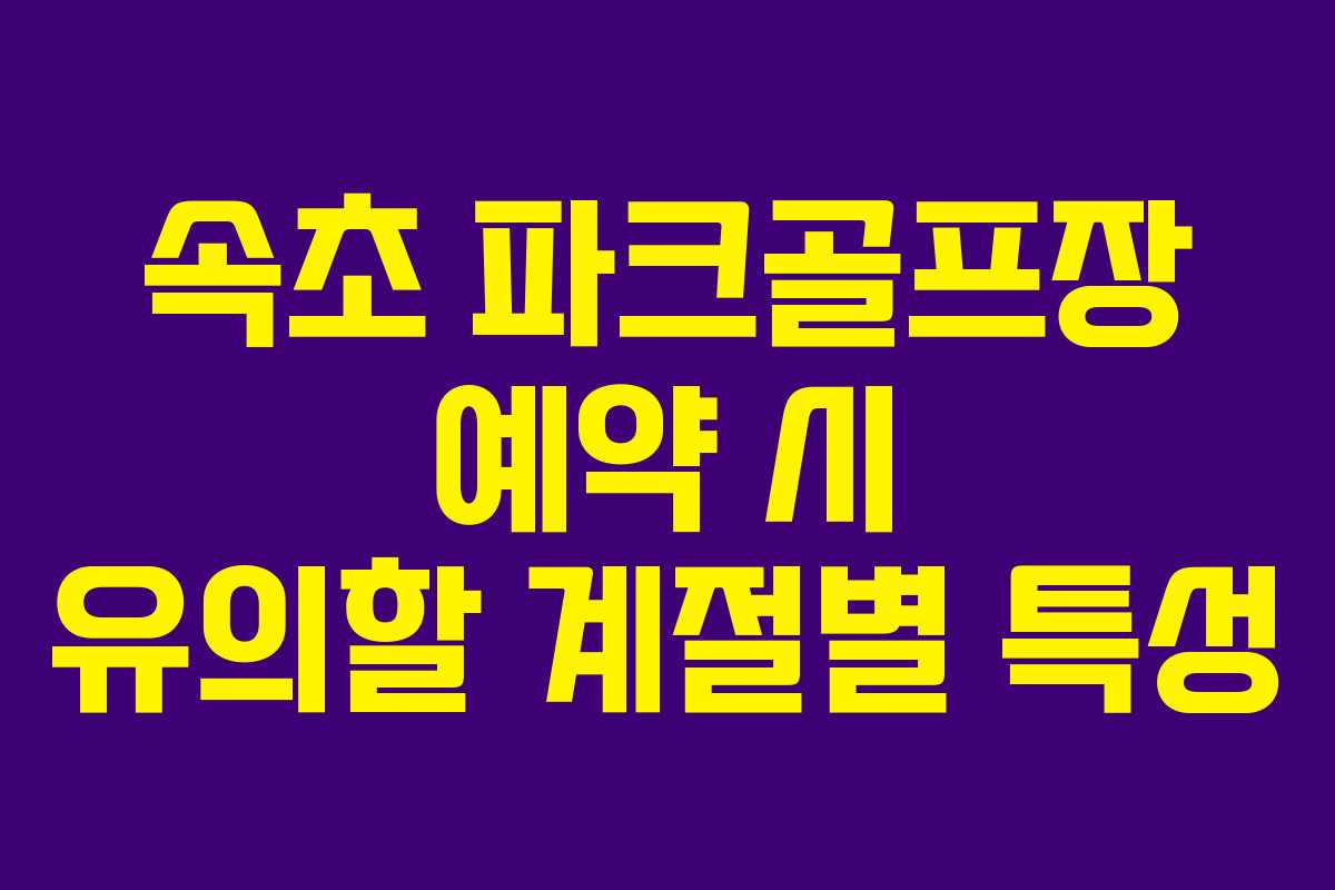 속초 파크골프장 예약 시 유의할 계절별 특성