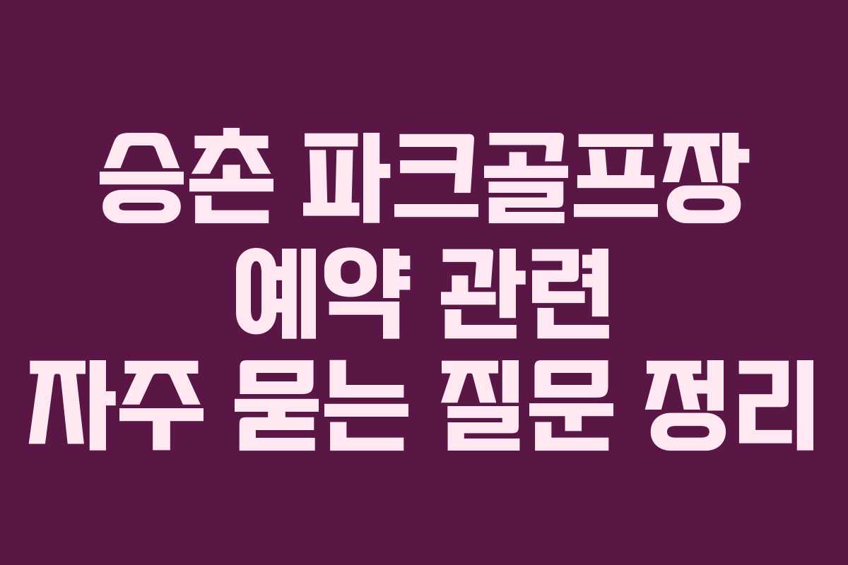 승촌 파크골프장 예약 관련 자주 묻는 질문 정리