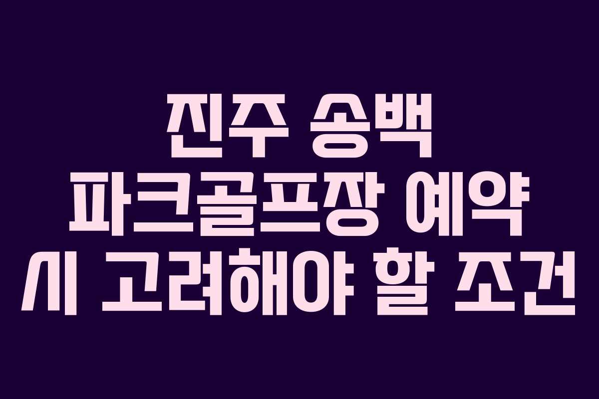 진주 송백 파크골프장 예약 시 고려해야 할 조건 진주 송백 파크골프장 예약 시 고려해야 할 조건