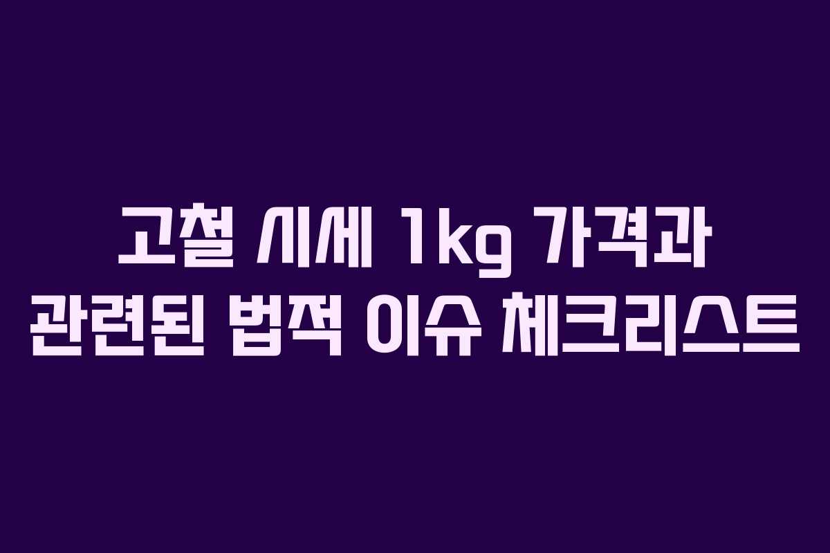 고철 시세 1kg 가격과 관련된 법적 이슈 체크리스트