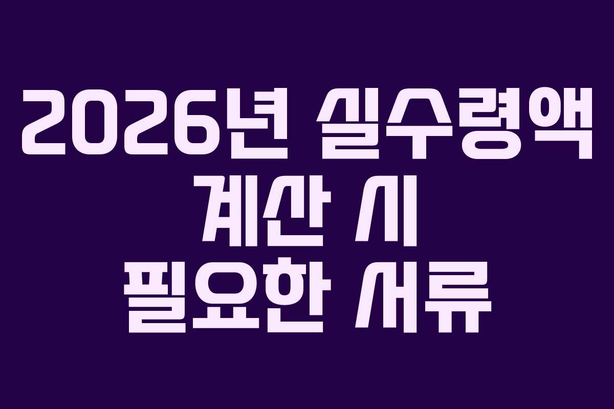 2026년 실수령액 계산 시 필요한 서류