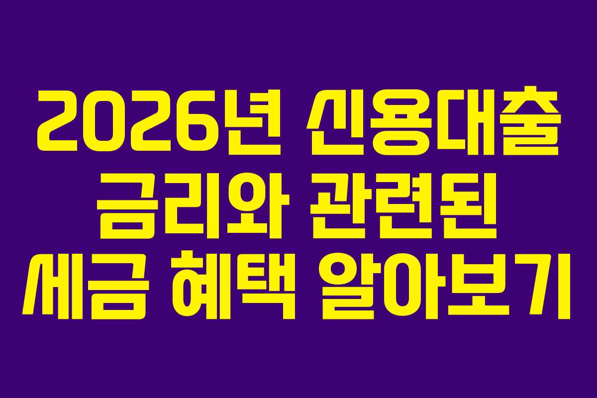 2026년 신용대출 금리와 관련된 세금 혜택 알아보기