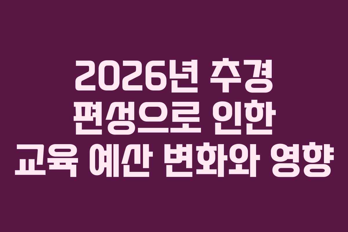 2026년 추경 편성으로 인한 교육 예산 변화와 영향