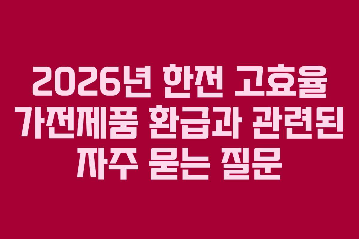 2026년 한전 고효율 가전제품 환급과 관련된 자주 묻는 질문