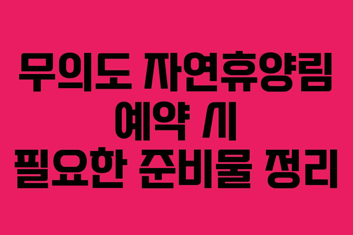 무의도 자연휴양림 예약 시 필요한 준비물 정리