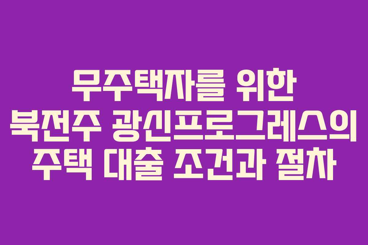 무주택자를 위한 북전주 광신프로그레스의 주택 대출 조건과 절차