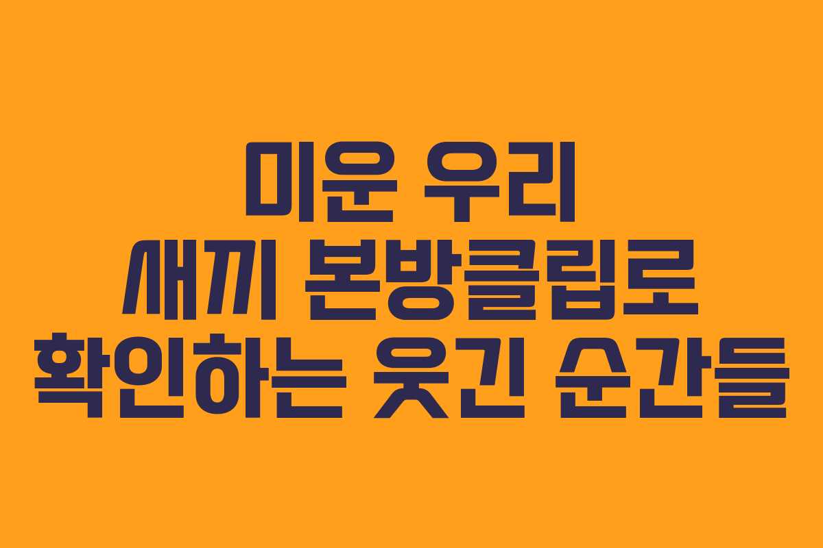 미운 우리 새끼 본방클립로 확인하는 웃긴 순간들
