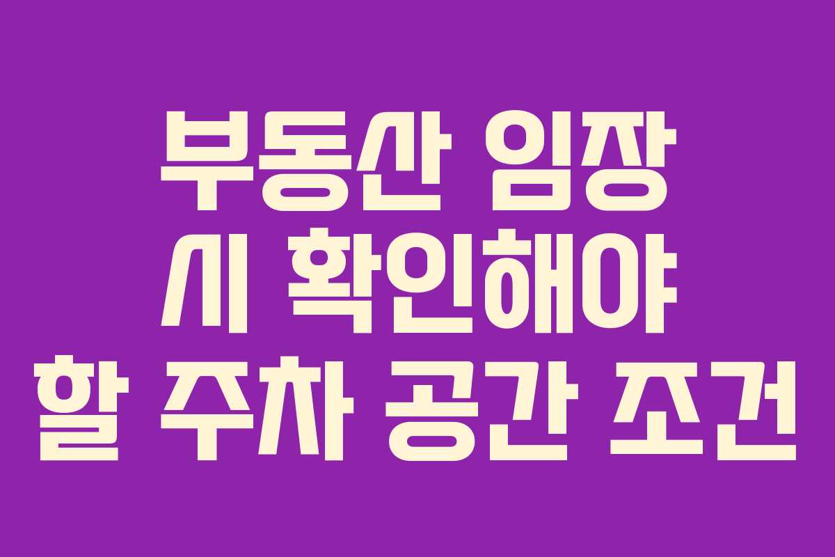 부동산 임장 시 확인해야 할 주차 공간 조건