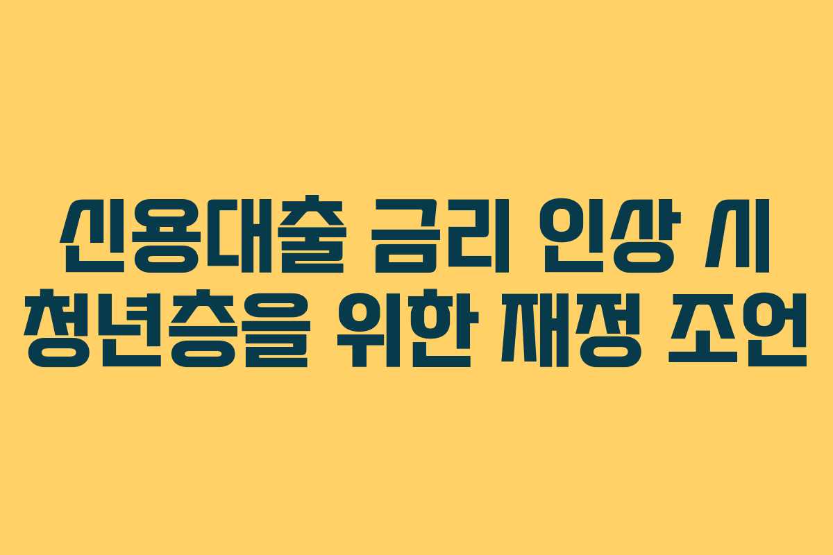 신용대출 금리 인상 시 청년층을 위한 재정 조언
