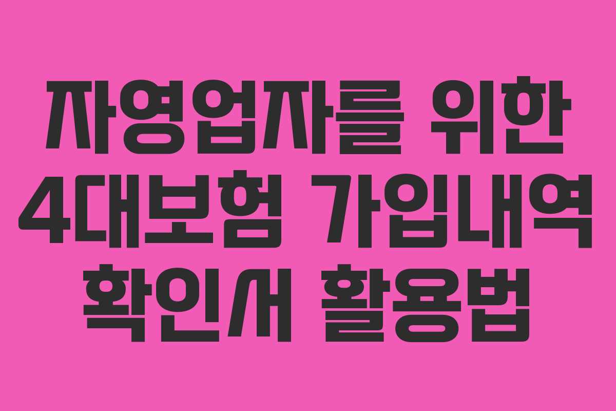 자영업자를 위한 4대보험 가입내역 확인서 활용법