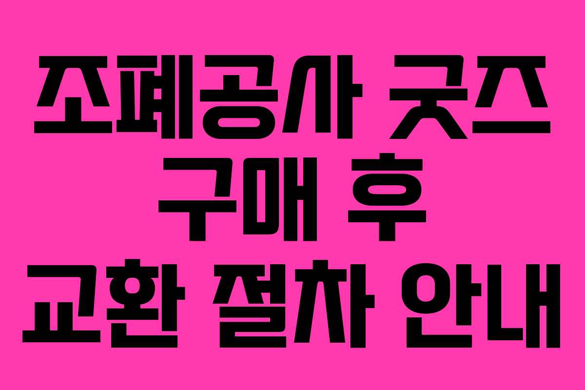 조폐공사 굿즈 구매 후 교환 절차 안내