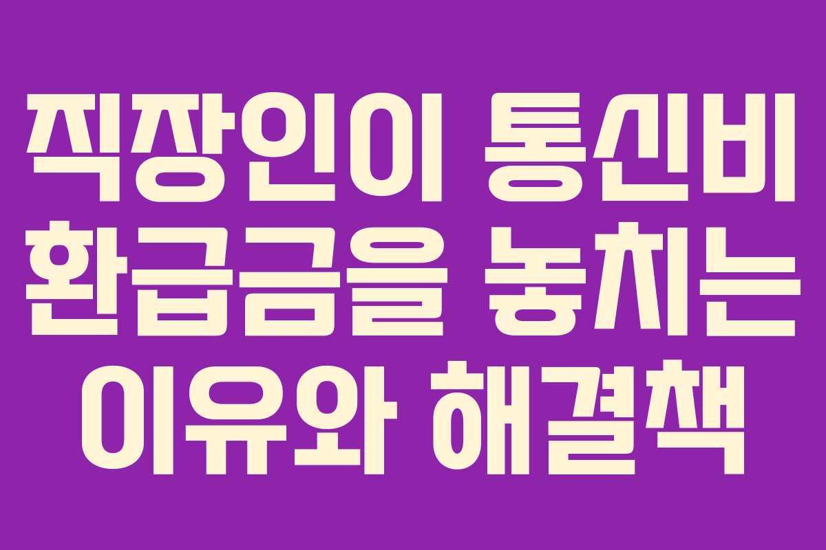 직장인이 통신비 환급금을 놓치는 이유와 해결책
