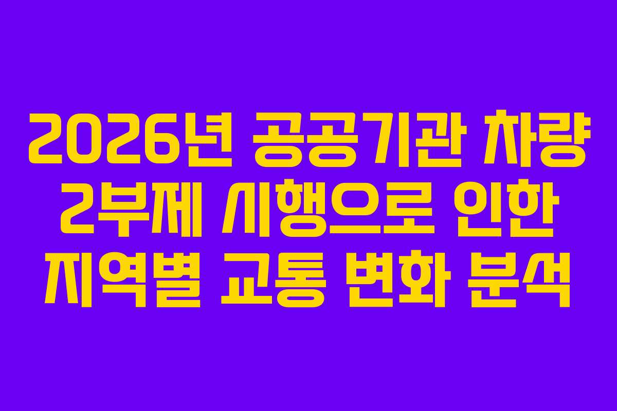 2026년 공공기관 차량 2부제 시행으로 인한 지역별 교통 변화 분석