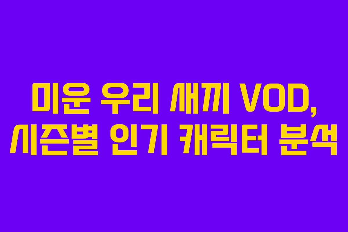 미운 우리 새끼 VOD, 시즌별 인기 캐릭터 분석