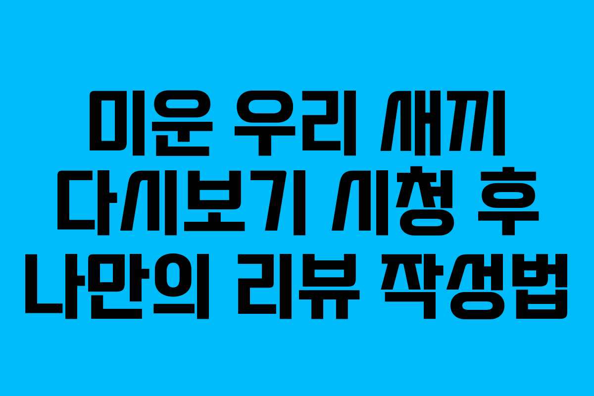 미운 우리 새끼 다시보기 시청 후 나만의 리뷰 작성법