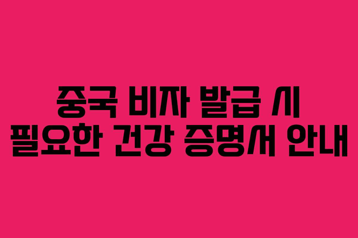 중국 비자 발급 시 필요한 건강 증명서 안내