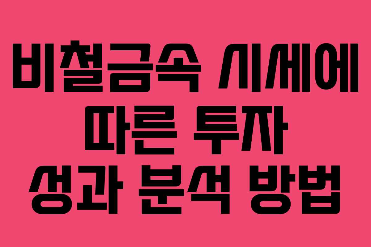 비철금속 시세에 따른 투자 성과 분석 방법