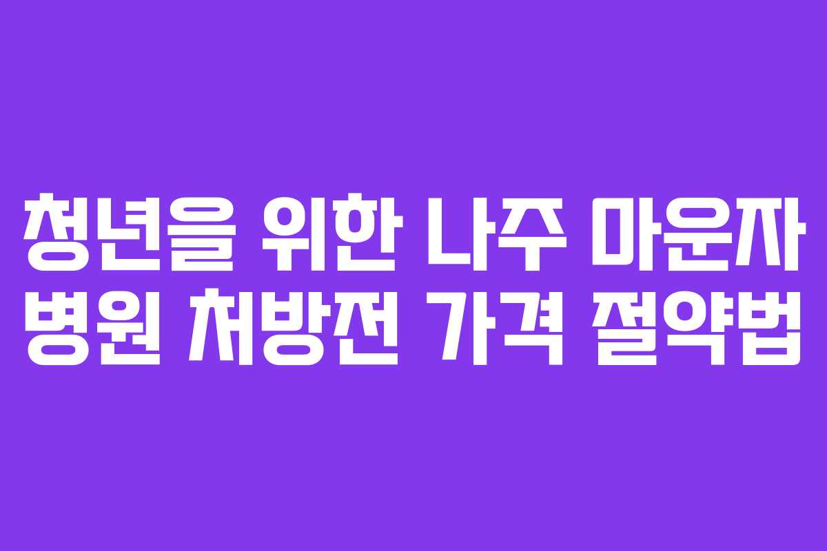 청년을 위한 나주 마운자 병원 처방전 가격 절약법