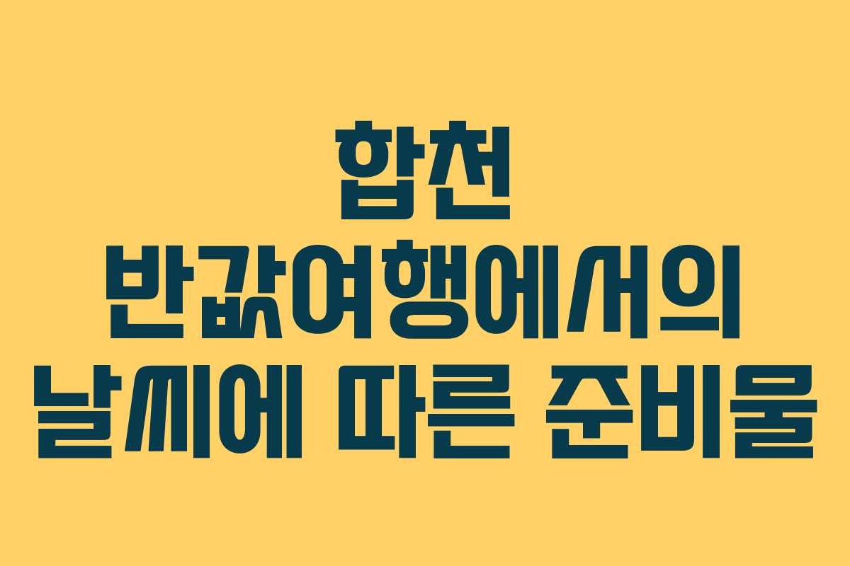 합천 반값여행에서의 날씨에 따른 준비물