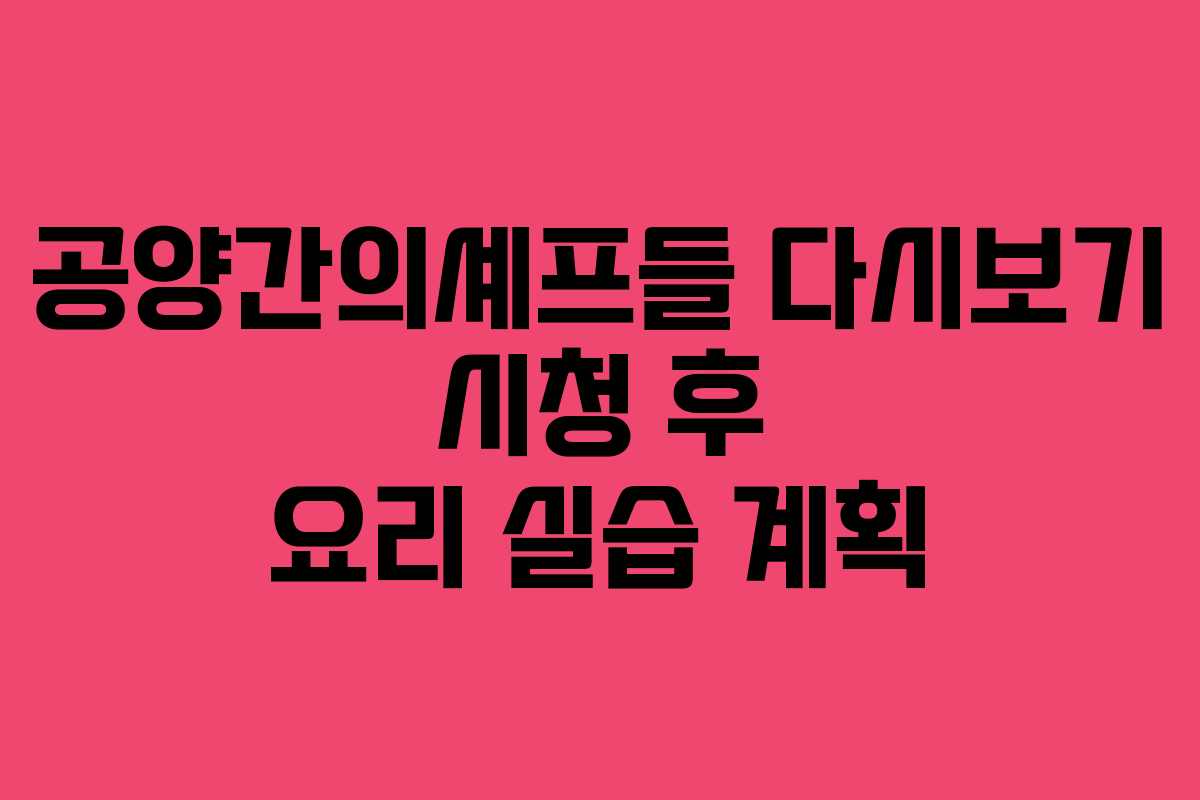 공양간의셰프들 다시보기 시청 후 요리 실습 계획