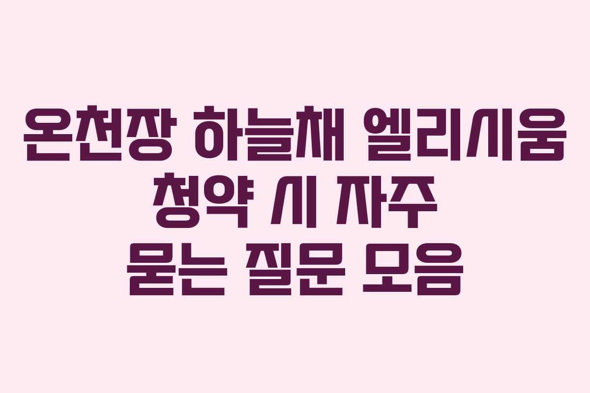 온천장 하늘채 엘리시움 청약 시 자주 묻는 질문 모음