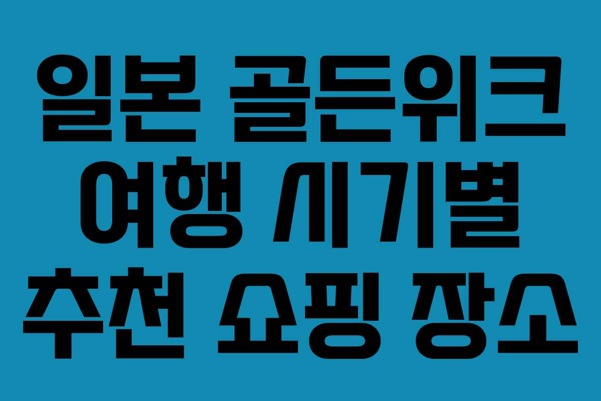 일본 골든위크 여행 시기별 추천 쇼핑 장소