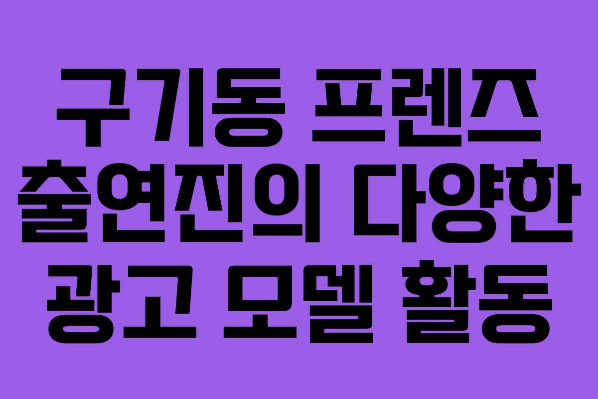 구기동 프렌즈 출연진의 다양한 광고 모델 활동
