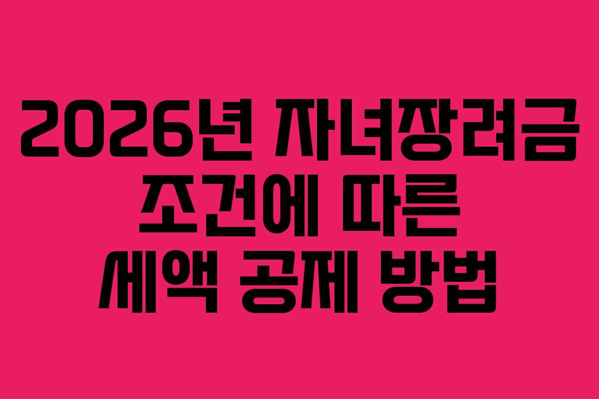 2026년 자녀장려금 조건에 따른 세액 공제 방법