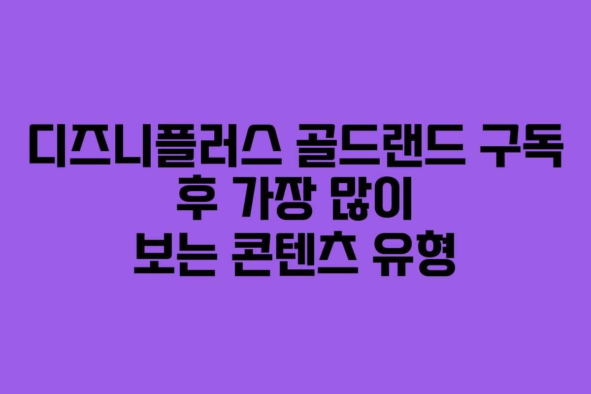 디즈니플러스 골드랜드 구독 후 가장 많이 보는 콘텐츠 유형