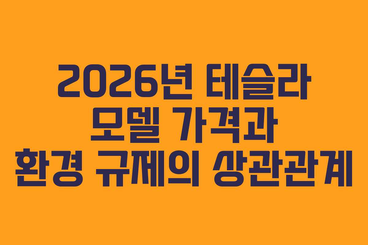 2026년 테슬라 모델 가격과 환경 규제의 상관관계