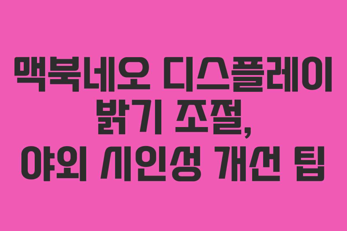 맥북네오 디스플레이 밝기 조절, 야외 시인성 개선 팁