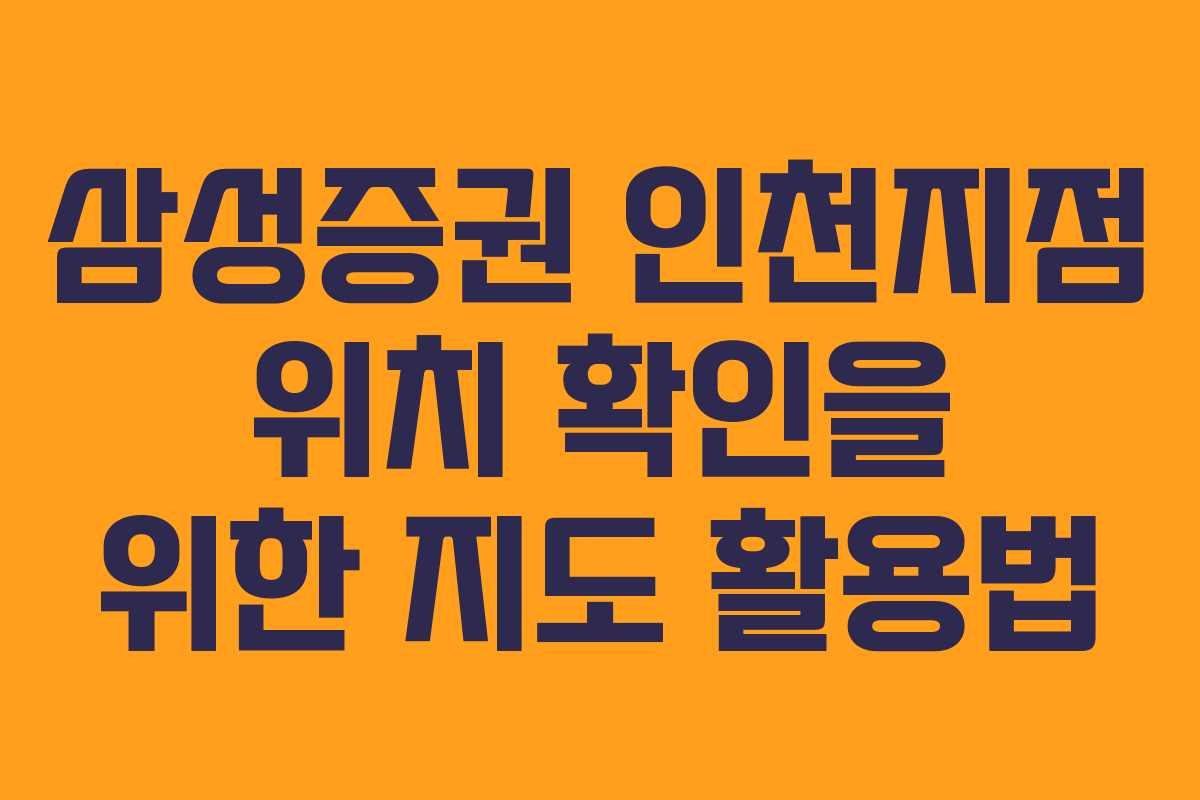삼성증권 인천지점 위치 확인을 위한 지도 활용법