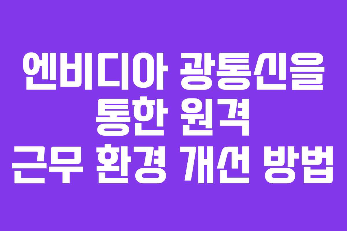 엔비디아 광통신을 통한 원격 근무 환경 개선 방법