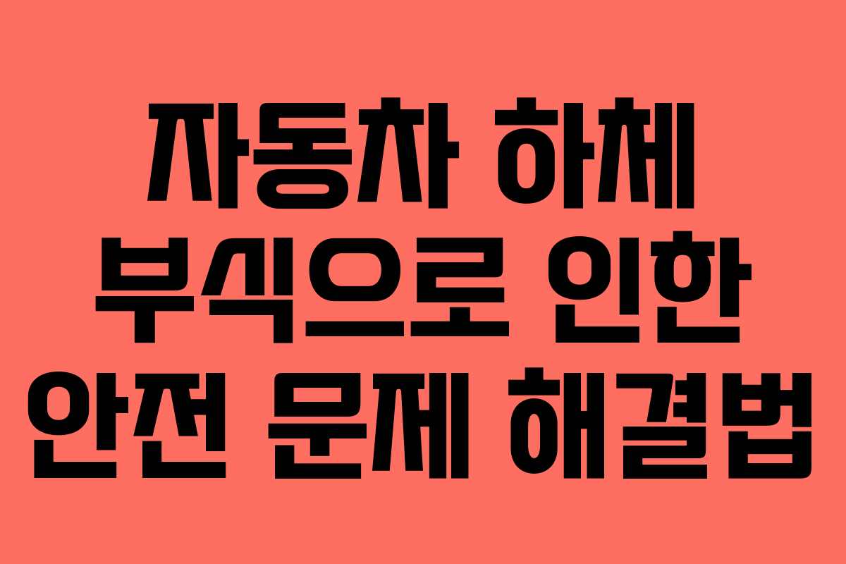 자동차 하체 부식으로 인한 안전 문제 해결법