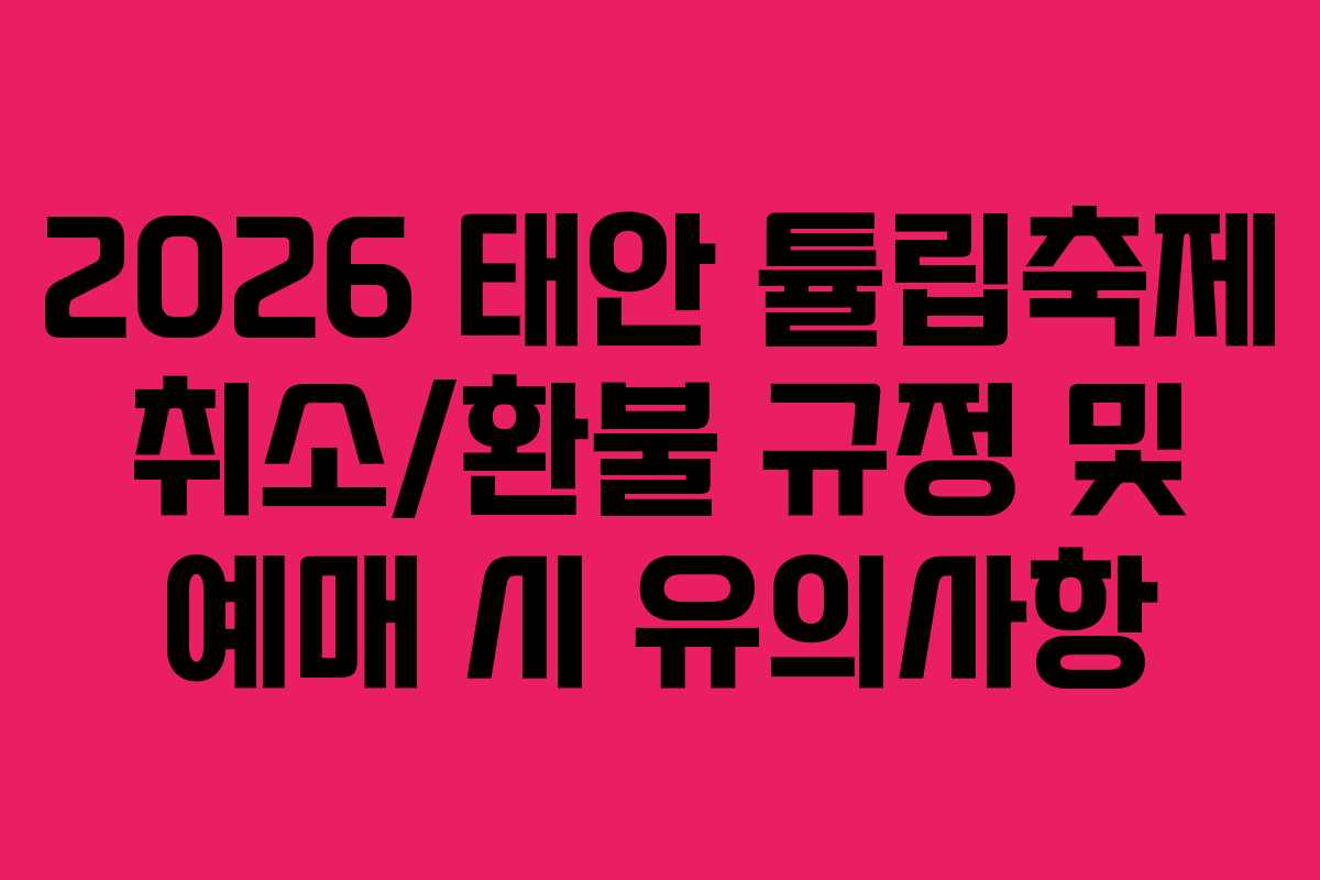 2026 태안 튤립축제 취소/환불 규정 및 예매 시 유의사항