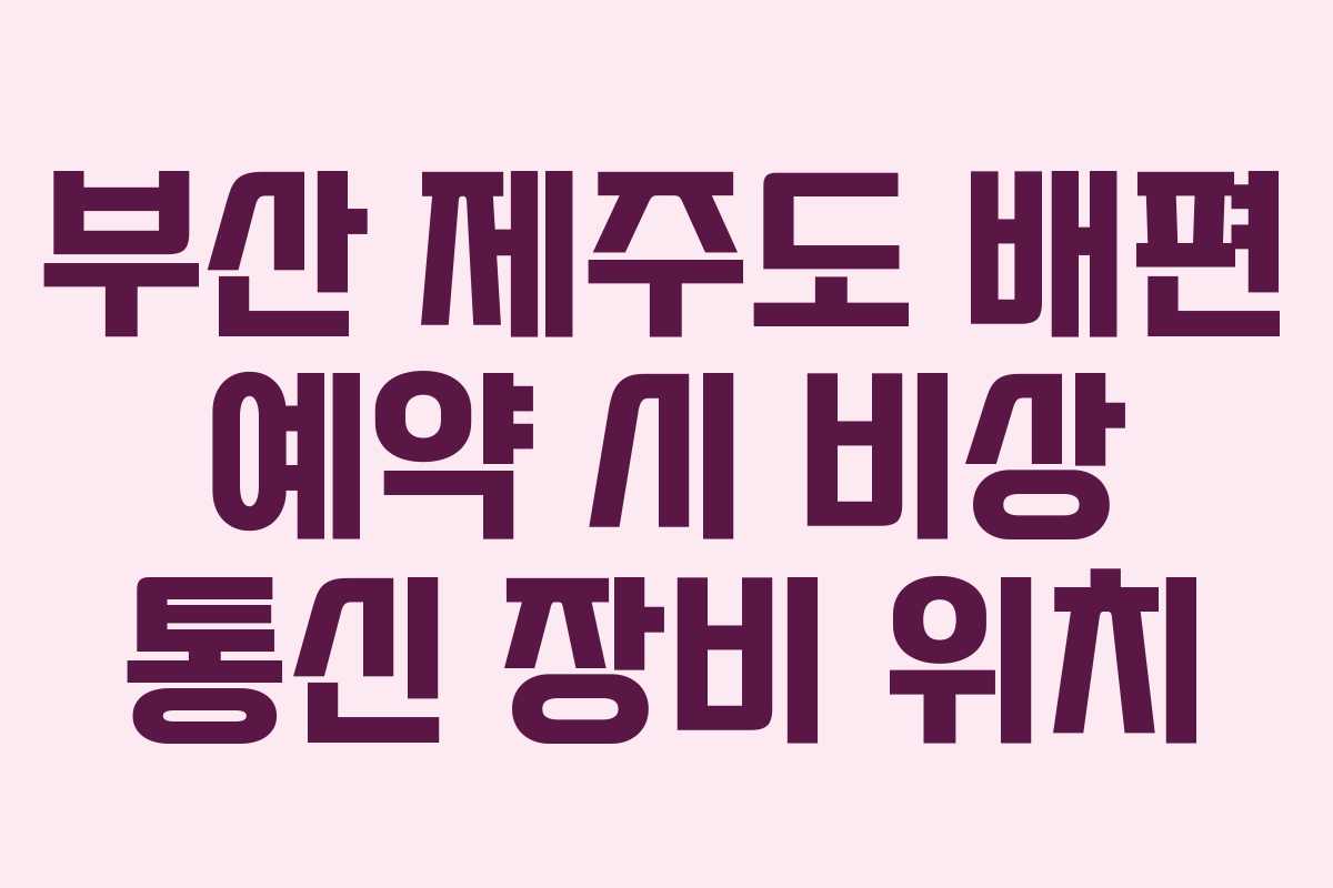 부산 제주도 배편 예약 시 비상 통신 장비 위치