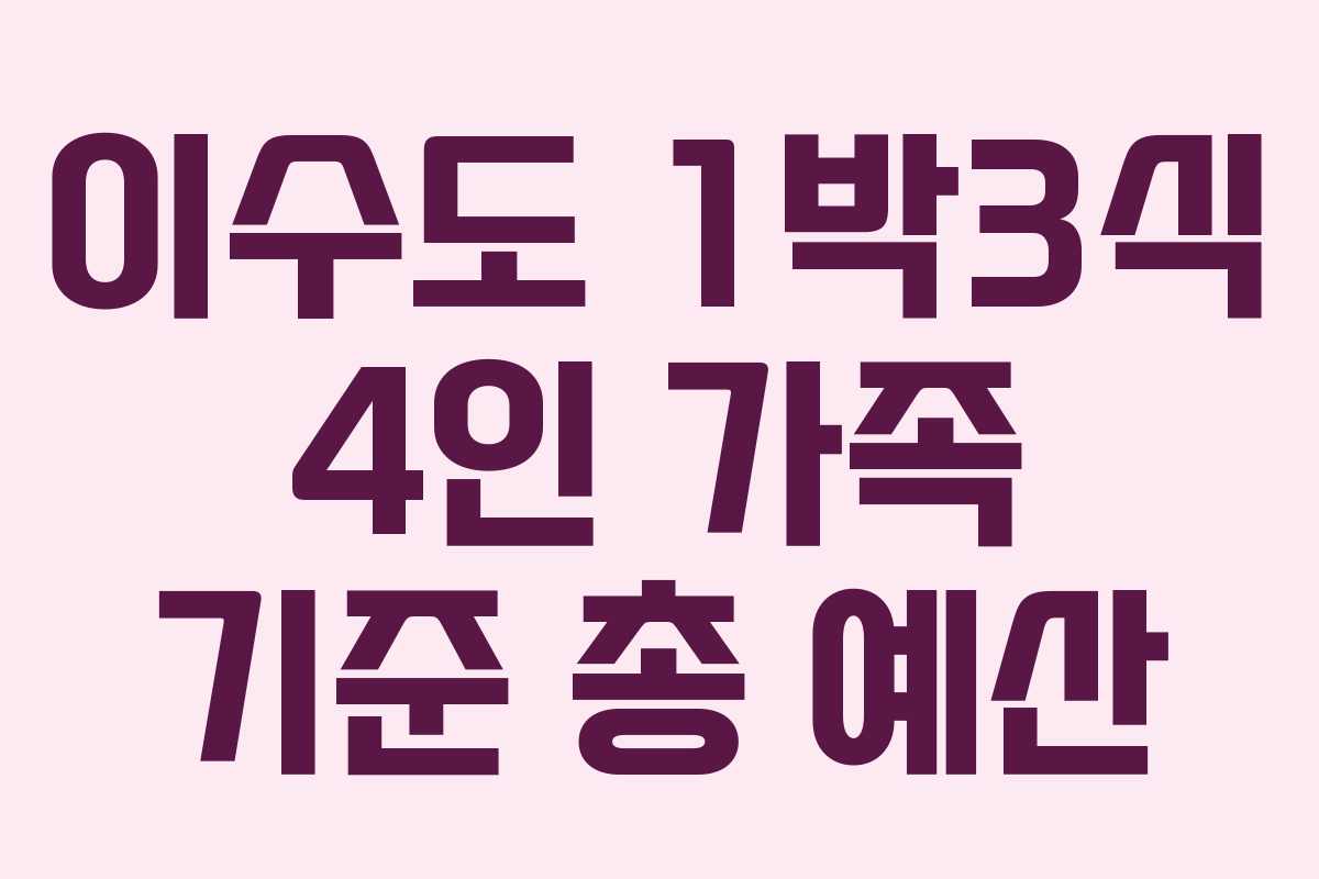 이수도 1박3식 4인 가족 기준 총 예산