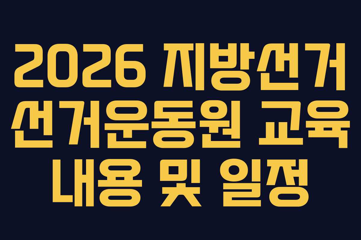 2026 지방선거 선거운동원 교육 내용 및 일정